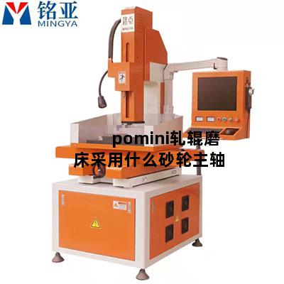 pomini轧辊磨床采用什么砂轮主轴